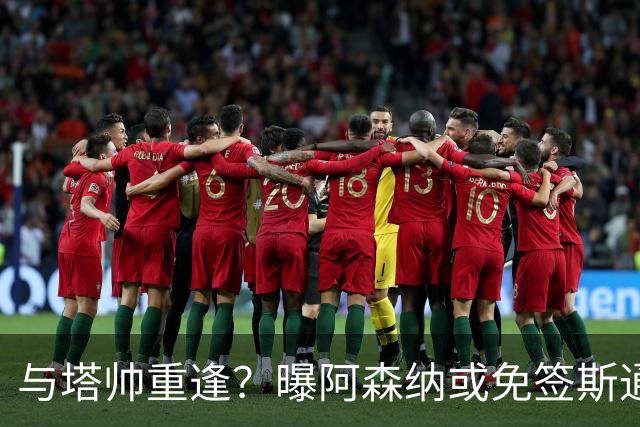 与塔帅重逢？曝阿森纳或免签斯通斯 顶替伤缺的萨利巴
