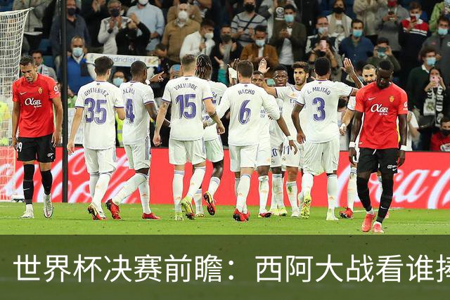 世界杯决赛前瞻：西阿大战看谁捧大力神杯 一人冲击历史神迹