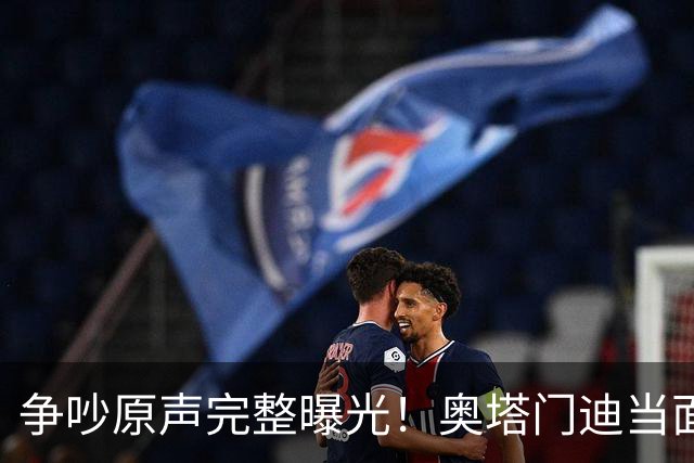 争吵原声完整曝光！奥塔门迪当面怒斥罗德里，拉波尔特成冲突导火索