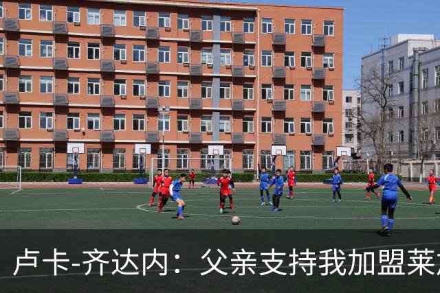 卢卡-齐达内：父亲支持我加盟莱加内斯；我的脚下技术不错