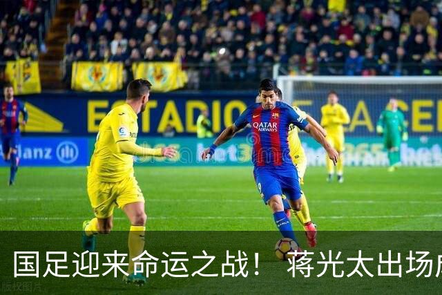 国足迎来命运之战！ 蒋光太出场成疑&右路换血