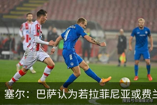 塞尔：巴萨认为若拉菲尼亚或费兰离队，阿德耶米能填补空缺