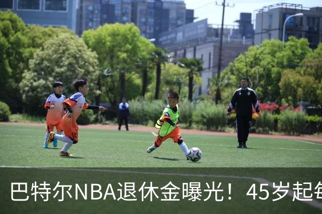 巴特尔NBA退休金曝光！45岁起每月领钱，62岁后数字惊人真羡慕