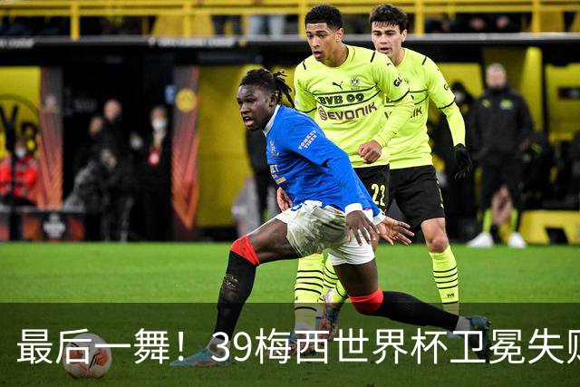 最后一舞！39梅西世界杯卫冕失败 3进决赛1冠2亚