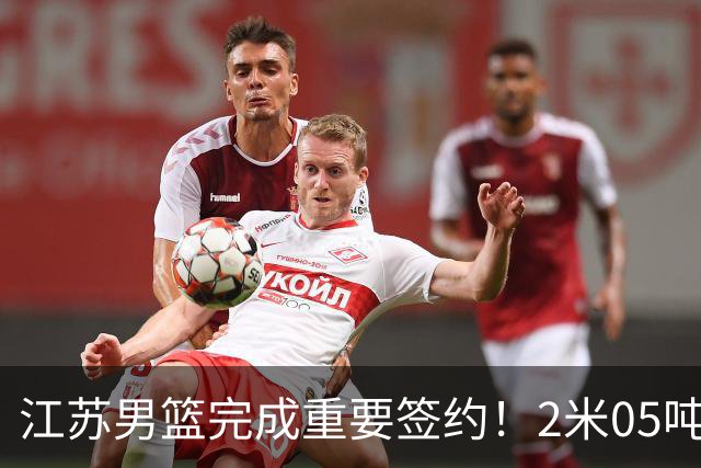江苏男篮完成重要签约！2米05吨位型内线正式加盟，曾单场砍22+10