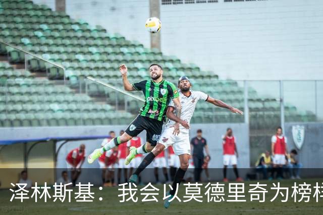 泽林斯基：我会以莫德里奇为榜样，他41还能高水平联赛效力