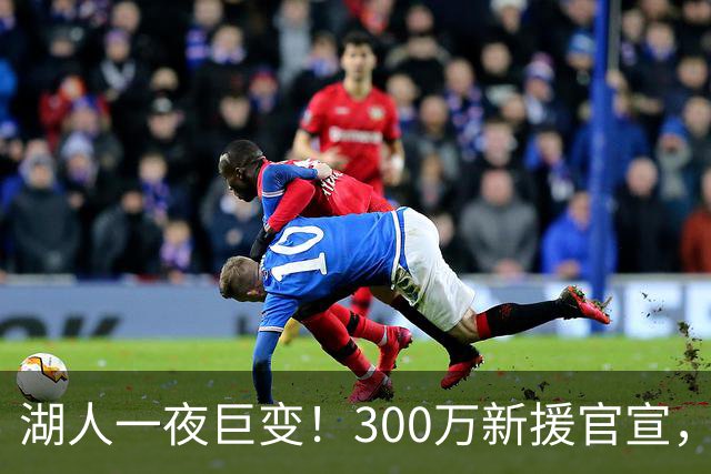 湖人一夜巨变！300万新援官宣，布朗尼被甩卖？4换1交易方案曝光