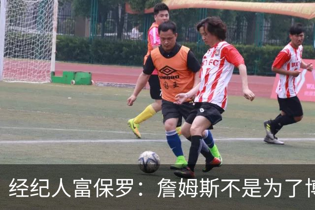 经纪人富保罗：詹姆斯不是为了博关注 48小时内做决定是假消息