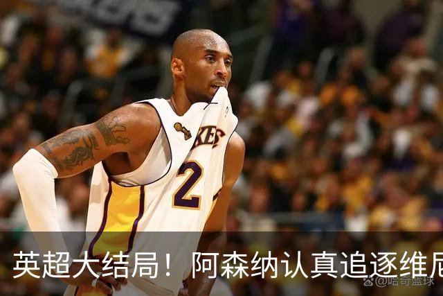 英超大结局！阿森纳认真追逐维尼 英媒粉丝集体高潮