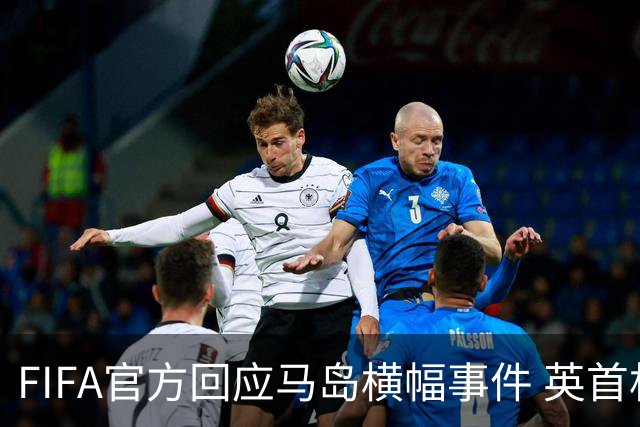 FIFA官方回应马岛横幅事件 英首相发言人&马岛政府发声